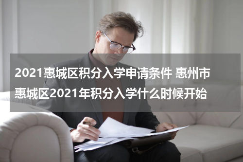 2021惠城区积分入学申请条件 惠州市惠城区2021年积分入学什么时候开始