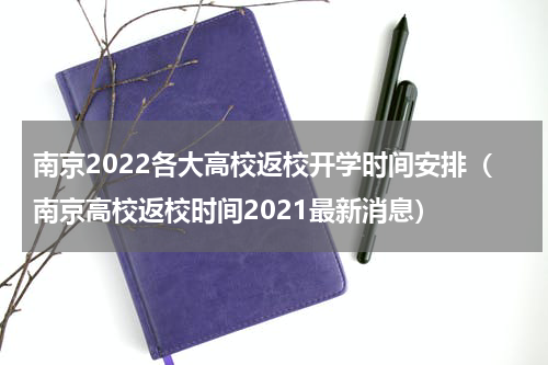 南京2022各大高校返校开学时间安排(南京高校返校时间2021最新消息)