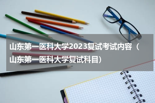 山东第一医科大学2023复试考试内容（山东第一医科大学复试科目）