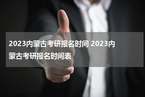 2023内蒙古考研报名时间 2023内蒙古考研报名时间表