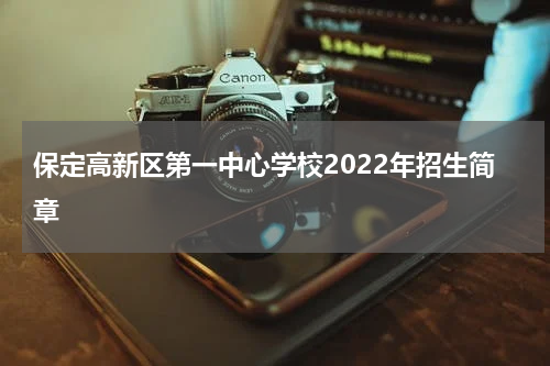 保定高新区第一中心学校2022年招生简章