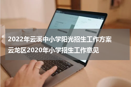 2022年云溪中小学阳光招生工作方案 云龙区2020年小学招生工作意见