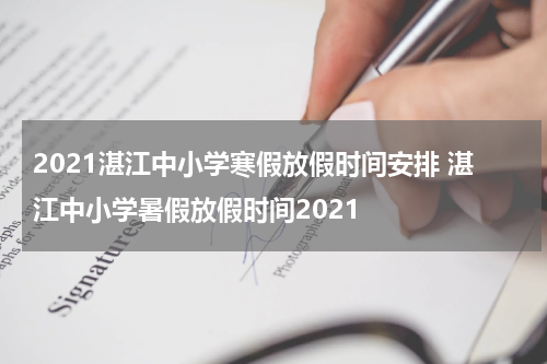 2021湛江中小学寒假放假时间安排 湛江中小学暑假放假时间2021