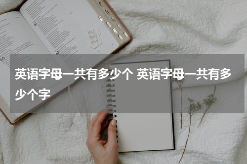 英语字母一共有多少个 英语字母一共有多少个字