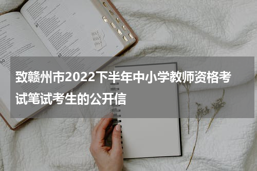 致赣州市2022下半年中小学教师资格考试笔试考生的公开信