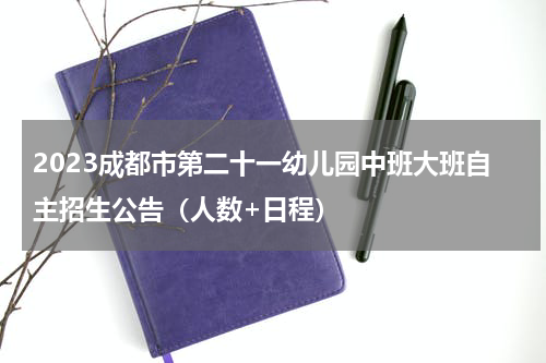 2023成都市第二十一幼儿园中班大班自主招生公告(人数+日程)