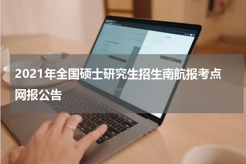 2021年全国硕士研究生招生南航报考点网报公告