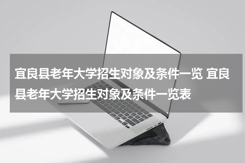 宜良县老年大学招生对象及条件一览 宜良县老年大学招生对象及条件一览表