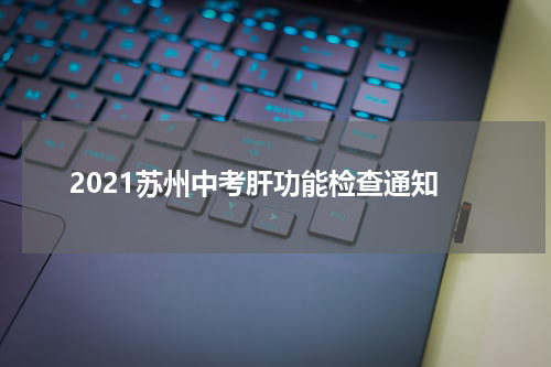 2021苏州中考肝功能检查通知