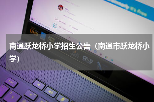 南通跃龙桥小学招生公告（南通市跃龙桥小学）