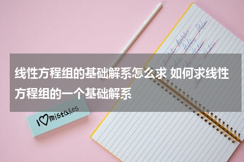 线性方程组的基础解系怎么求 如何求线性方程组的一个基础解系