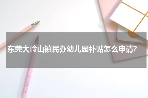 东莞大岭山镇民办幼儿园补贴怎么申请？