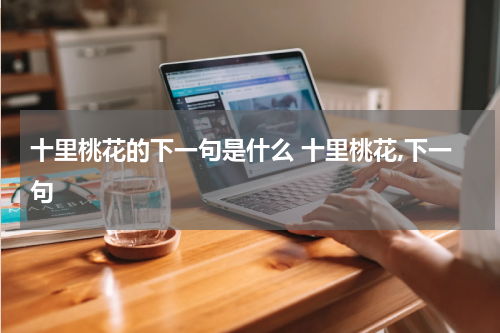 十里桃花的下一句是什么 十里桃花,下一句