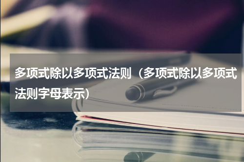 多项式除以多项式法则（多项式除以多项式法则字母表示）