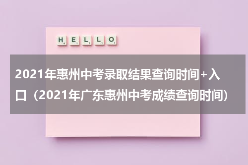 2021年惠州中考录取结果查询时间+入口(2021年广东惠州中考成绩查询时间)