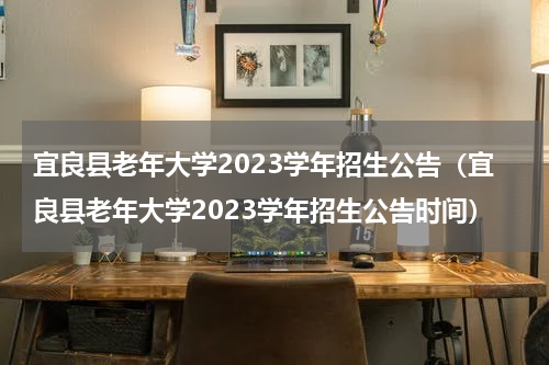 宜良县老年大学2023学年招生公告(宜良县老年大学2023学年招生公告时间)