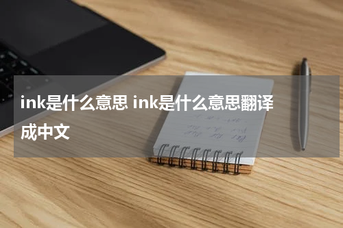 ink是什么意思 ink是什么意思翻译成中文