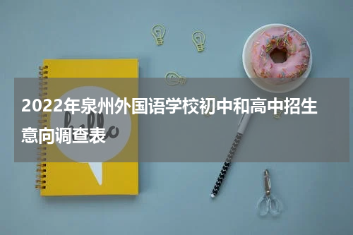2022年泉州外国语学校初中和高中招生意向调查表