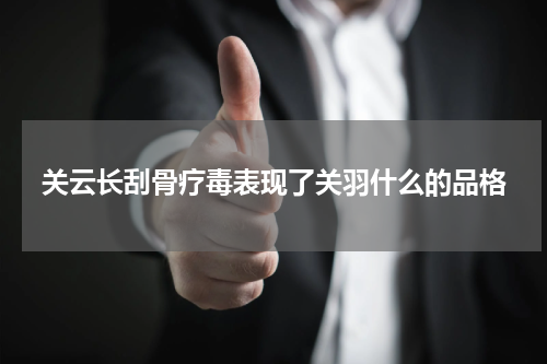 关云长刮骨疗毒表现了关羽什么的品格