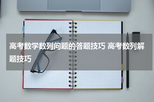 高考数学数列问题的答题技巧 高考数列解题技巧