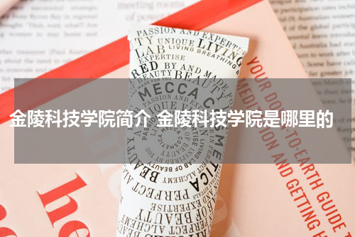 金陵科技学院简介 金陵科技学院是哪里的