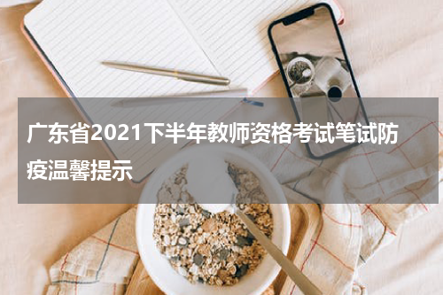 广东省2021下半年教师资格考试笔试防疫温馨提示