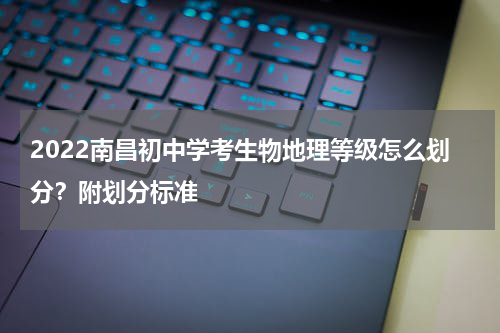 2022南昌初中学考生物地理等级怎么划分？附划分标准