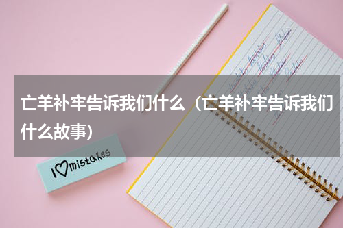 亡羊补牢告诉我们什么(亡羊补牢告诉我们什么故事)