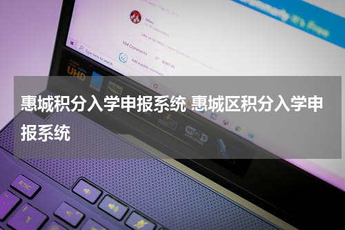 惠城积分入学申报系统 惠城区积分入学申报系统