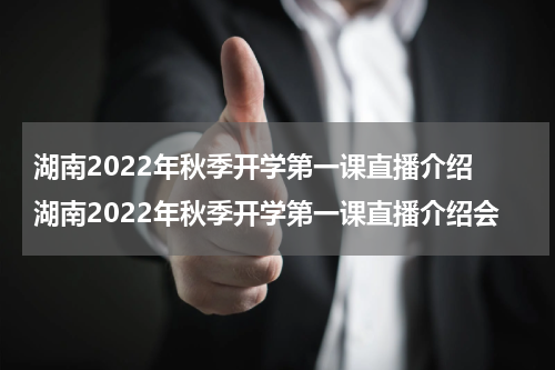 湖南2022年秋季开学第一课直播介绍 湖南2022年秋季开学第一课直播介绍会