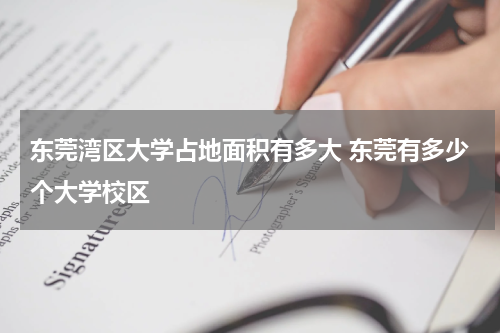 东莞湾区大学占地面积有多大 东莞有多少个大学校区