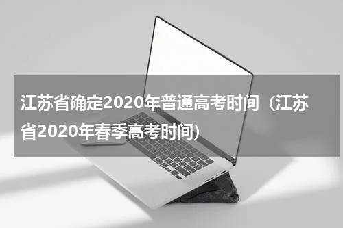 江苏省确定2020年普通高考时间（江苏省2020年春季高考时间）