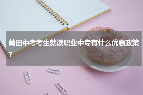 莆田中考考生就读职业中专有什么优惠政策？
