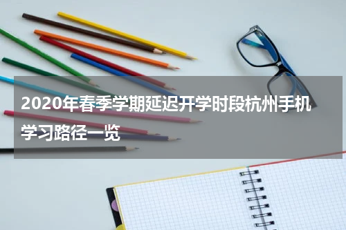2020年春季学期延迟开学时段杭州手机学习路径一览