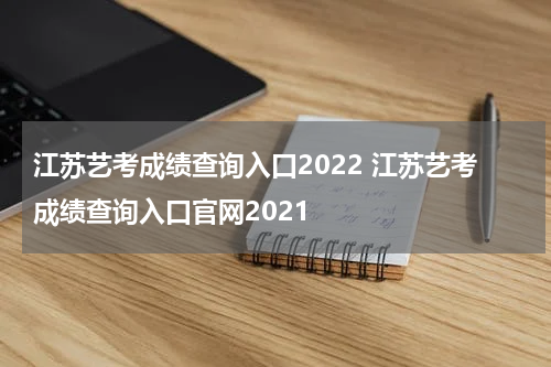 江苏艺考成绩查询入口2022 江苏艺考成绩查询入口官网2021
