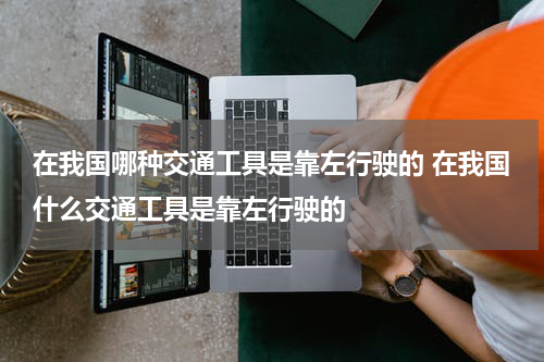 在我国哪种交通工具是靠左行驶的 在我国什么交通工具是靠左行驶的