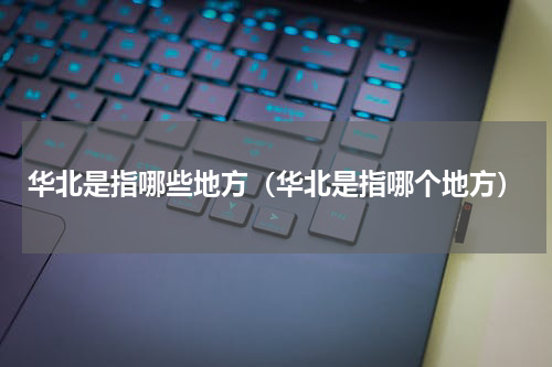 华北是指哪些地方（华北是指哪个地方）