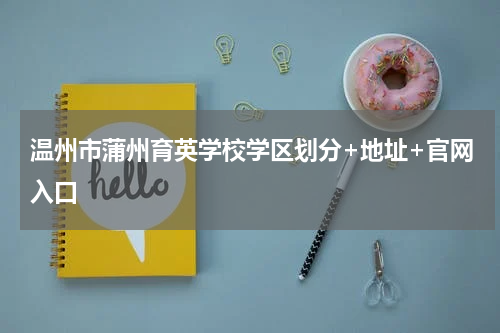 温州市蒲州育英学校学区划分+地址+官网入口