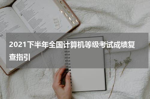 2021下半年全国计算机等级考试成绩复查指引