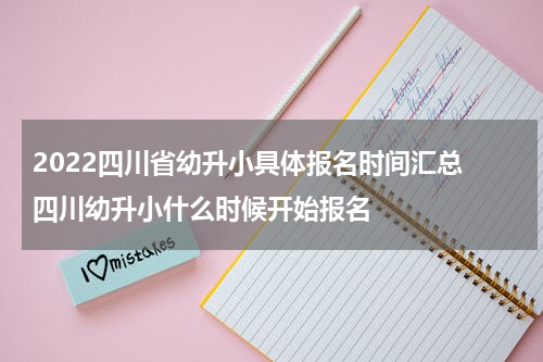 2022四川省幼升小具体报名时间汇总 四川幼升小什么时候开始报名