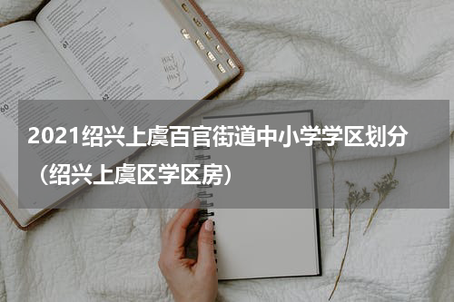 2021绍兴上虞百官街道中小学学区划分(绍兴上虞区学区房)