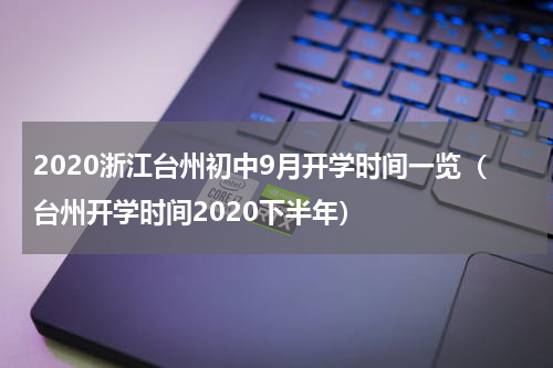 2020浙江台州初中9月开学时间一览（台州开学时间2020下半年）