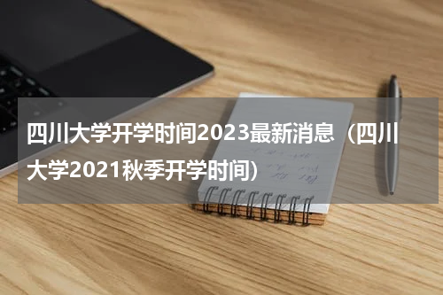 四川大学开学时间2023最新消息（四川大学2021秋季开学时间）