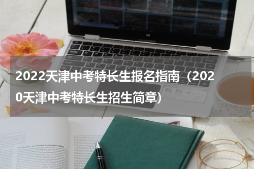 2022天津中考特长生报名指南（2020天津中考特长生招生简章）