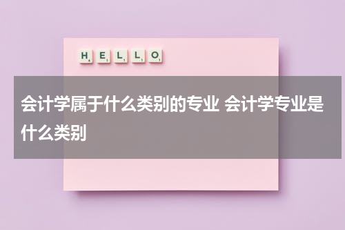 会计学属于什么类别的专业 会计学专业是什么类别