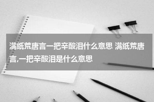 满纸荒唐言一把辛酸泪什么意思 满纸荒唐言,一把辛酸泪是什么意思