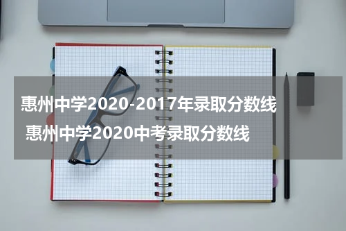 惠州中学2020-2017年录取分数线 惠州中学2020中考录取分数线