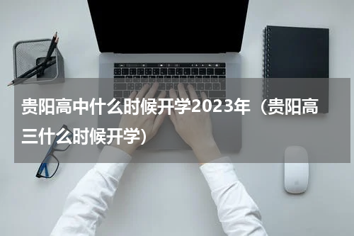 贵阳高中什么时候开学2023年（贵阳高三什么时候开学）