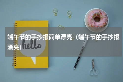 端午节的手抄报简单漂亮（端午节的手抄报漂亮）