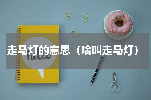 走马灯的意思（啥叫走马灯）